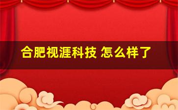 合肥视涯科技 怎么样了